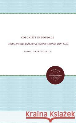 Colonists in Bondage: White Servitude and Convict Labor in America, 1607-1776 Abbott Emerson Smith 9780807839683 University of North Carolina Press