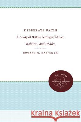 Desperate Faith: A Study of Bellow, Salinger, Mailer, Baldwin, and Updike Howard M. Harper Jr. Howard M. Harper 9780807840214 University of North Carolina Press