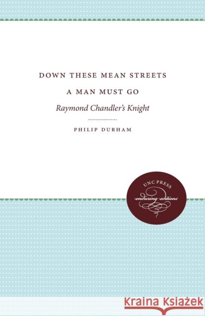Down These Mean Streets a Man Must Go: Raymond Chandler's Knight Philip Durham 9780807840276 University of North Carolina Press