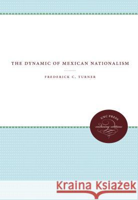 The Dynamic of Mexican Nationalism Frederick C. Turner 9780807840528 University of North Carolina Press