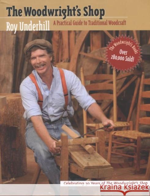 The Woodwright's Shop : A Practical Guide to Traditional Woodcraft Rod Underhill Roy Underhill 9780807840825 