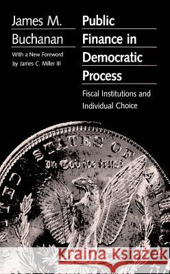 Public Finance in Democratic Process: Fiscal Institutions and Individual Choice Buchanan, James M. 9780807841907