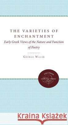 The Varieties of Enchantment: Early Greek Views of the Nature and Function of Poetry Walsh, George B. 9780807842065 University of North Carolina Press