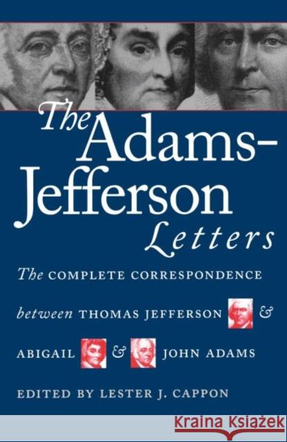 The Adams-Jefferson Letters: The Complete Correspondence Between Thomas Jefferson and Abigail and John Adams Cappon, Lester J. 9780807842300 University of North Carolina Press