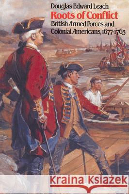 Roots of Conflict: British Armed Forces and Colonial Americans, 1677-1763 Leach, Douglas Edward 9780807842584 University of North Carolina Press