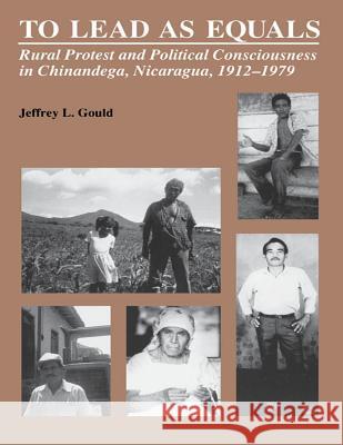 To Lead As Equals: Rural Protest and Political Consciousness in Chinandega, Nicaragua, 1912-1979 Gould, Jeffrey L. 9780807842751 University of North Carolina Press