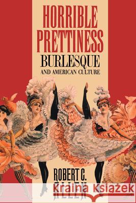 Horrible Prettiness: Burlesque and American Culture Allen, Robert 9780807843161
