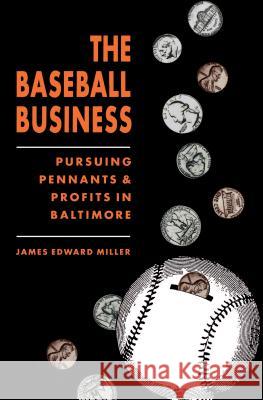 The Baseball Business: Pursuing Pennants and Profits in Baltimore Miller, James Edward 9780807843239 University of North Carolina Press