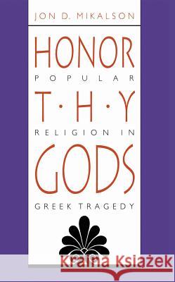 Honor Thy Gods: Popular Religion in Greek Tragedy Jon D. Mikalson 9780807843482 University of North Carolina Press