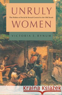 Unruly Women: The Politics of Social and Sexual Control in the Old South Bynum, Victoria E. 9780807843611