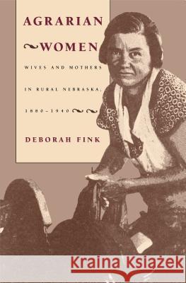 Agrarian Women: Wives and Mothers in Rural Nebraska, 1880-1940 Deborah Fink 9780807843642 University of North Carolina Press