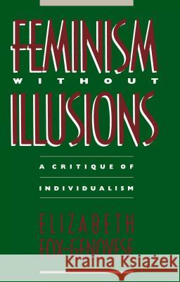 Feminism Without Illusions: A Critique of Individualism Fox-Genovese, Elizabeth 9780807843727 University of North Carolina Press