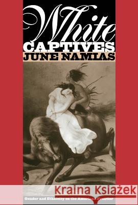 White Captives: Gender and Ethnicity on the American Frontier Namias, June 9780807844083 University of North Carolina Press