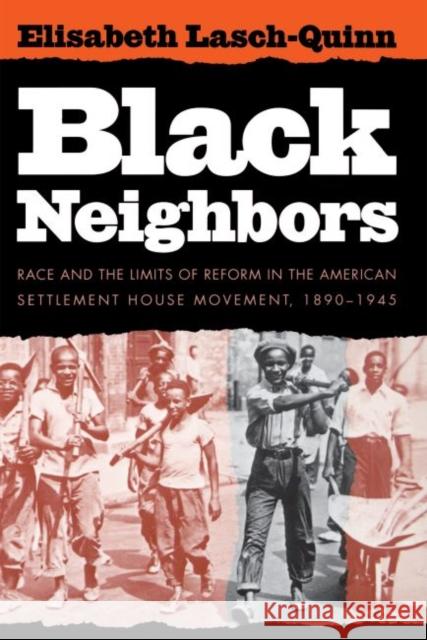 Black Neighbors: Race and the Limits of Reform in the American Settlement House Movement, 1890-1945 Elisabeth Lasch-Quinn 9780807844236 University of North Carolina Press