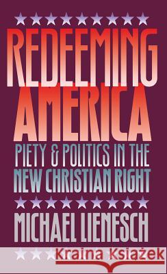 Redeeming America: Piety and Politics in the New Christian Right Lienesch, Michael 9780807844281 University of North Carolina Press