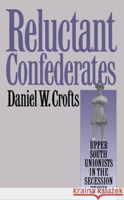 Reluctant Confederates: Upper South Unionists in the Secession Crisis Crofts, Daniel W. 9780807844304 University of North Carolina Press