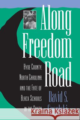 Along Freedom Road: Hyde County, North Carolina, and the Fate of Black Schools in the South Cecelski, David S. 9780807844373