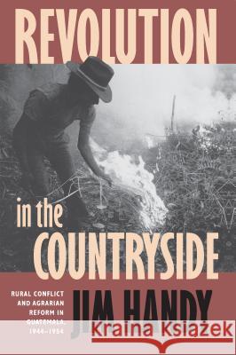 Revolution in the Countryside: Rural Conflict and Agrarian Reform in Guatemala, 1944-1954 Handy, Jim 9780807844380 University of North Carolina Press