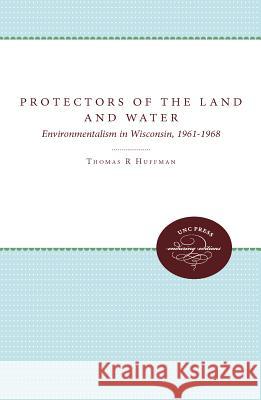 Protectors of the Land and Water: Environmentalism in Wisconsin, 1961-1968 Huffman, Thomas R. 9780807844458 University of North Carolina Press