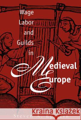 Wage Labor and Guilds in Medieval Europe Steven A. Epstein 9780807844984 University of North Carolina Press