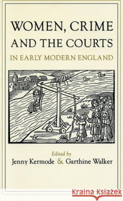 Women, Crime, and the Courts in Early Modern England Jennifer Kermode Jenny Kermode Garthine Walker 9780807845004 University of North Carolina Press