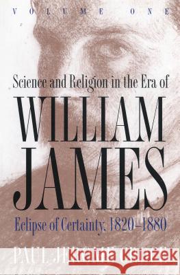 Science and Religion in the Era of William James : Volume 1, Eclipse of Certainty, 1820-1880 Paul Jerome Croce 9780807845066