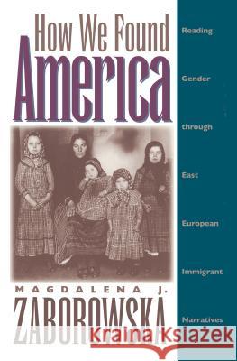 How We Found America: Reading Gender through East European Immigrant Narratives Zaborowska, Magdalena J. 9780807845097 University of North Carolina Press