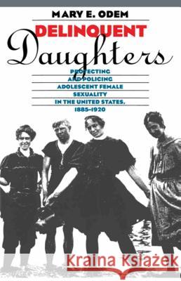 Delinquent Daughters: Protecting and Policing Adolescent Female Sexuality in the United States, 1885-1920 Mary E. Odem 9780807845288