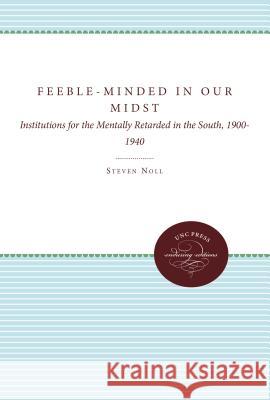 Feeble-Minded in Our Midst: Institutions for the Mentally Retarded in the South, 1900-1940 Noll, Steven 9780807845318 University of North Carolina Press