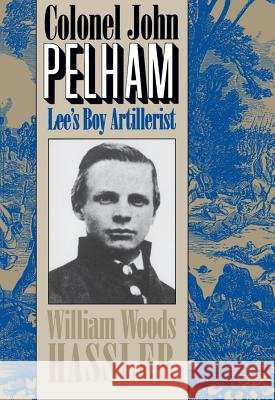 Colonel John Pelham: Lee's Boy Artillerist Hassler, William W. 9780807845493