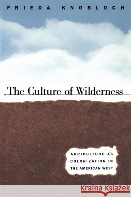 The Culture of Wilderness: Agriculture As Colonization in the American West Knobloch, Frieda 9780807845851 University of North Carolina Press