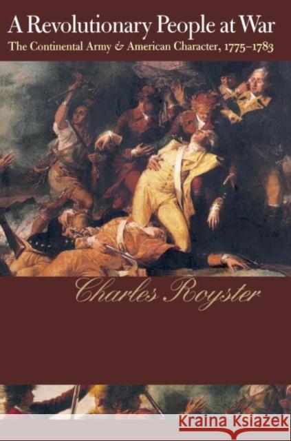 A Revolutionary People At War: The Continental Army and American Character, 1775-1783 Royster, Charles 9780807846063