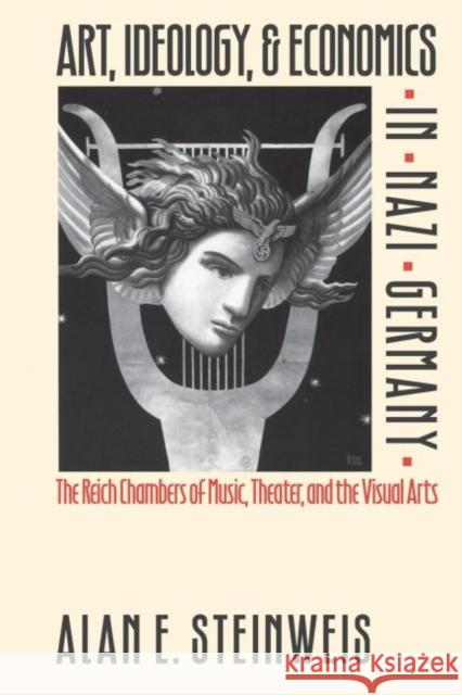 Art, Ideology, and Economics in Nazi Germany: The Reich Chambers of Music, Theater, and the Visual Arts Alan E. Steinweis 9780807846070
