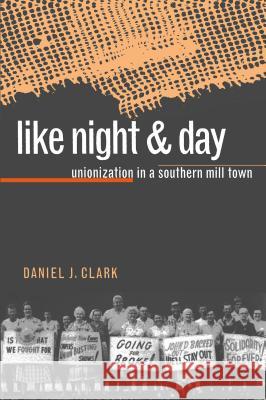 Like Night and Day: Unionization in a Southern Mill Town Daniel J. Clark 9780807846179 University of North Carolina Press