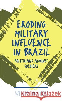 Eroding Military Influence in Brazil: Politicians Against Soldiers Hunter, Wendy 9780807846209