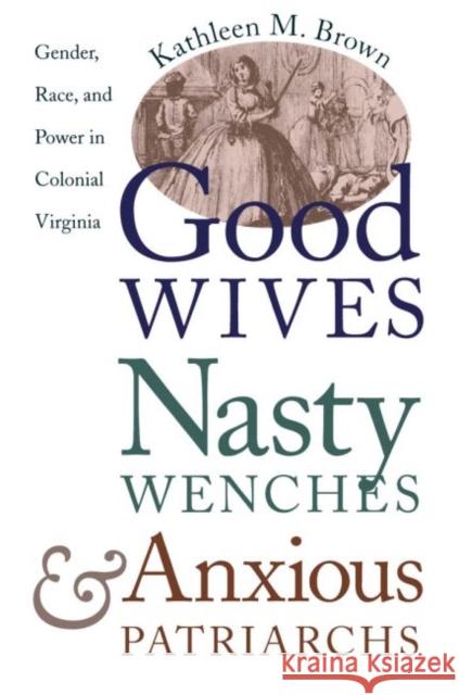 Good Wives, Nasty Wenches, and Anxious Patriarchs: Gender, Race, and Power in Colonial Virginia Brown, Kathleen M. 9780807846230