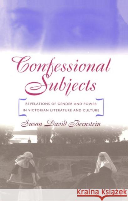 Confessional Subjects: Revelations of Gender and Power in Victorian Literature and Culture Bernstein, Susan David 9780807846247
