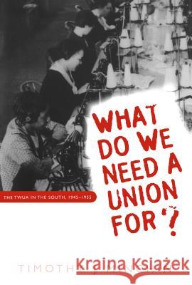What Do We Need a Union For?: The TWUA in the South, 1945-1955 Minchin, Timothy J. 9780807846254 University of North Carolina Press