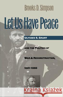 Let Us Have Peace: Ulysses S. Grant and the Politics of War and Reconstruction, 1861-1868 Brooks D. Simpson 9780807846292