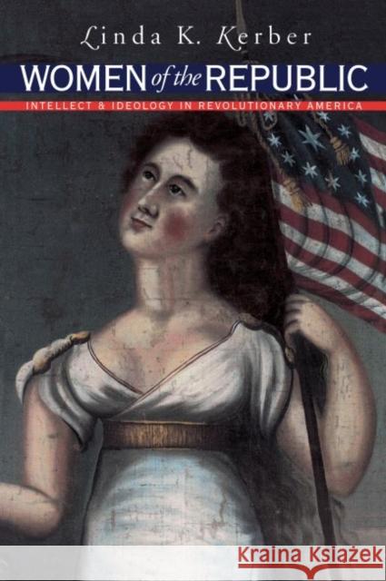 Women of the Republic: Intellect and Ideology in Revolutionary America Linda K. Kerber 9780807846322 University of North Carolina Press