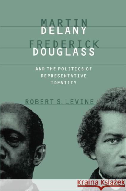 Martin Delany, Frederick Douglass, and the Politics of Representative Identity Robert S. Levine 9780807846339 University of North Carolina Press