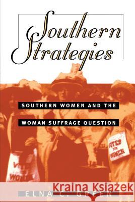 Southern Strategies: Southern Women and the Woman Suffrage Question Green, Elna C. 9780807846414 University of North Carolina Press