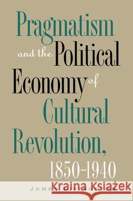 Pragmatism and the Political Economy of Cultural Revolution, 1850�1940 Livingston, James 9780807846643 University of North Carolina Press