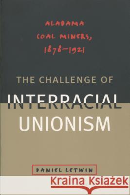 The Challenge of Interracial Unionism: Alabama Coal Miners, 1878 1921 Daniel Letwin 9780807846780 University of North Carolina Press
