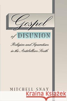 Gospel of Disunion: Religion and Separatism in the Antebellum South Snay, Mitchell 9780807846872