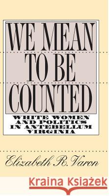 We Mean to Be Counted: White Women and Politics in Antebellum Virginia Varon, Elizabeth R. 9780807846964