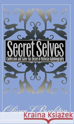 Secret Selves: Confession and Same-Sex Desire in Victorian Autobiography Buckton, Oliver S. 9780807847022 University of North Carolina Press
