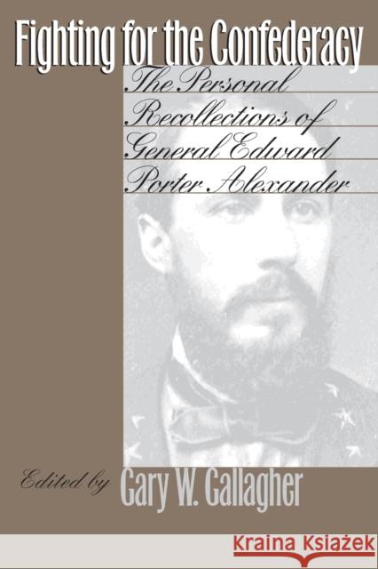 Fighting for the Confederacy: The Personal Recollections of General Edward Porter Alexander Gallagher, Gary W. 9780807847220