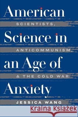 American Science in an Age of Anxiety: Scientists, Anticommunism, and the Cold War Jessica Wang 9780807847497 University of North Carolina Press