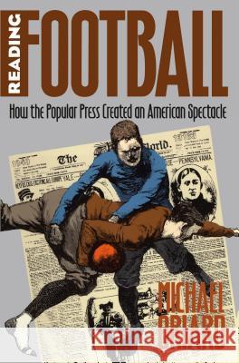 Reading Football: How the Popular Press Created an American Spectacle Oriard, Michael 9780807847510 University of North Carolina Press